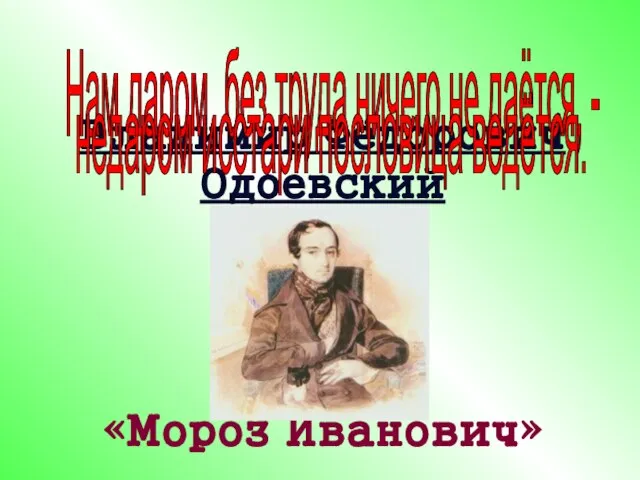 Владимир Фёдорович Одоевский «Мороз Иванович» Нам даром, без труда ничего не даётся,