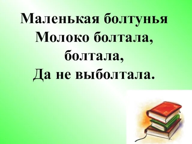 Маленькая болтунья Молоко болтала, болтала, Да не выболтала.