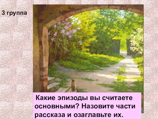 Какие эпизоды вы считаете основными? Назовите части рассказа и озаглавьте их. 3 группа