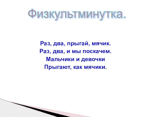 Раз, два, прыгай, мячик. Раз, два, и мы поскачем. Мальчики и девочки Прыгают, как мячики. Физкультминутка.