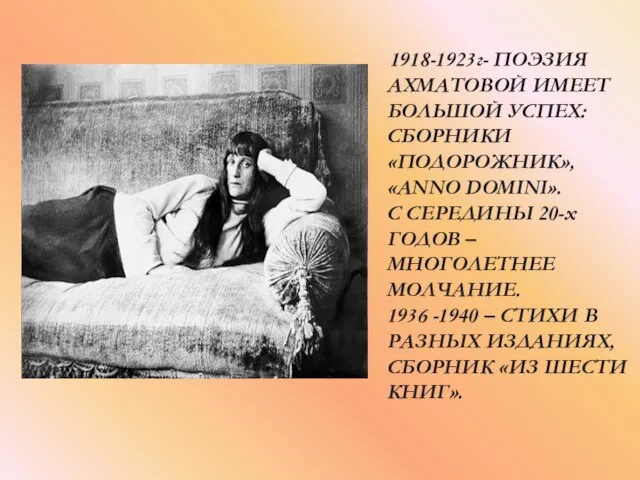 1918-1923г- ПОЭЗИЯ АХМАТОВОЙ ИМЕЕТ БОЛЬШОЙ УСПЕХ: СБОРНИКИ «ПОДОРОЖНИК», «ANNO DOMINI». С СЕРЕДИНЫ