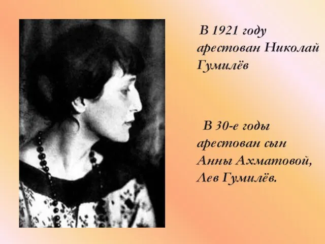 В 1921 году арестован Николай Гумилёв В 30-е годы арестован сын Анны Ахматовой, Лев Гумилёв.