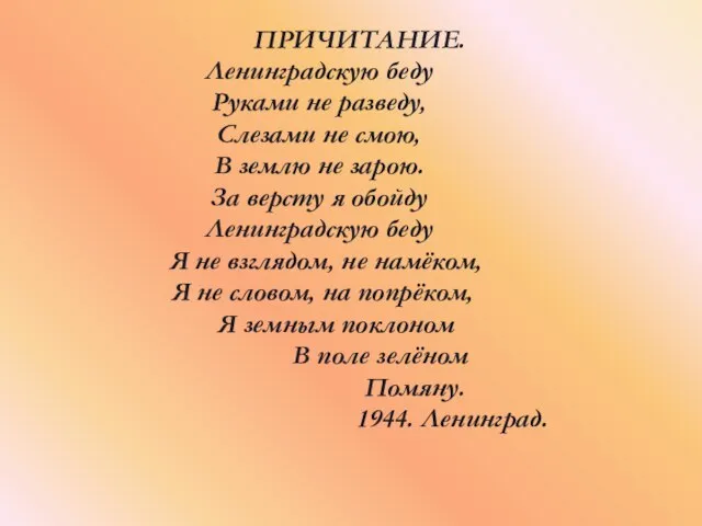 ПРИЧИТАНИЕ. Ленинградскую беду Руками не разведу, Слезами не смою, В землю не