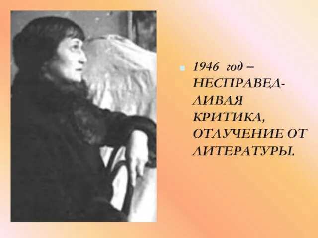 1946 год – НЕСПРАВЕД- ЛИВАЯ КРИТИКА, ОТЛУЧЕНИЕ ОТ ЛИТЕРАТУРЫ.