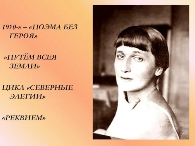 1950-е – «ПОЭМА БЕЗ ГЕРОЯ» «ПУТЁМ ВСЕЯ ЗЕМЛИ» ЦИКЛ «СЕВЕРНЫЕ ЭЛЕГИИ» «РЕКВИЕМ»