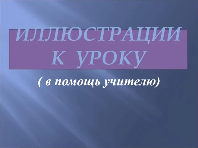 ИЛЛЮСТРАЦИИ К УРОКУ ( в помощь учителю)