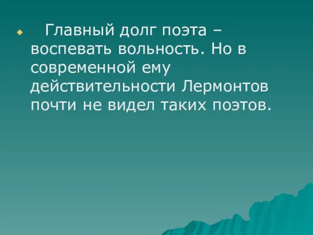 Главный долг поэта – воспевать вольность. Но в современной ему действительности Лермонтов