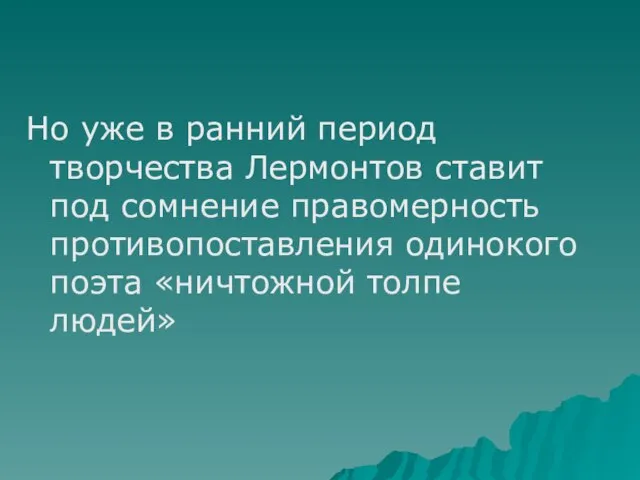 Но уже в ранний период творчества Лермонтов ставит под сомнение правомерность противопоставления