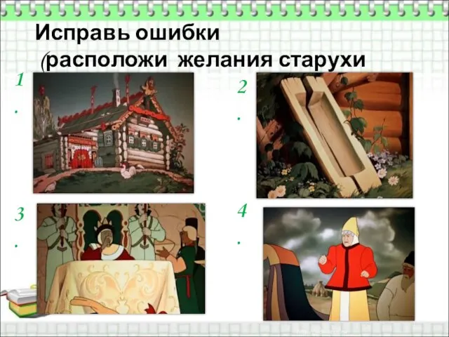 Исправь ошибки (расположи желания старухи по-порядку) 1. 2. 3. 4.