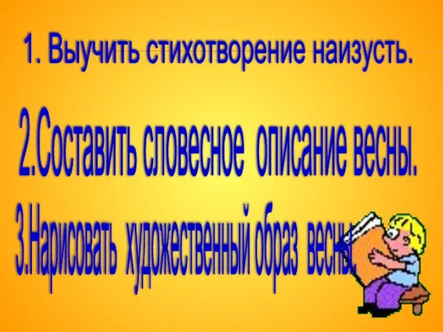 1. Выучить стихотворение наизусть. 2.Составить словесное описание весны. 3.Нарисовать художественный образ весны.