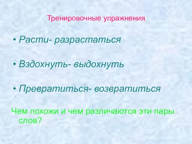 Тренировочные упражнения Расти- разрастаться Вздохнуть- выдохнуть Превратиться- возвратиться Чем похожи и чем различаются эти пары слов?