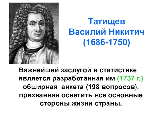 Татищев Василий Никитич (1686-1750) Важнейшей заслугой в статистике является разработанная им (1737