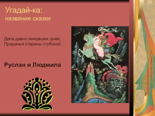 Угадай-ка: название сказки Дела давно минувших дней, Преданья старины глубокой… Руслан и Людмила