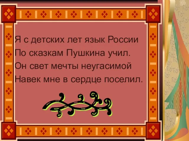 Я с детских лет язык России По сказкам Пушкина учил. Он свет