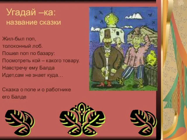 Угадай –ка: название сказки Жил-был поп, толоконный лоб. Пошел поп по базару: