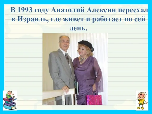 В 1993 году Анатолий Алексин переехал в Израиль, где живет и работает по сей день.