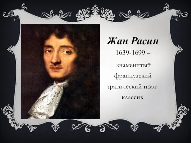 Жан Расин 1639-1699 – знаменитый французский трагический поэт-классик.