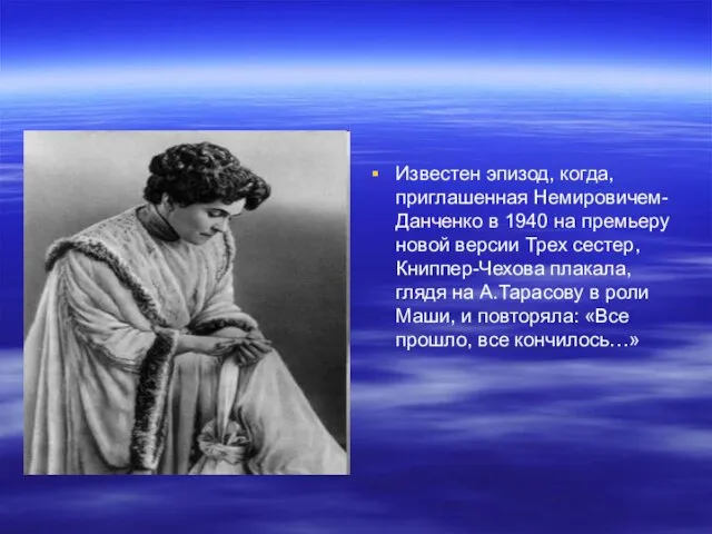 Известен эпизод, когда, приглашенная Немировичем-Данченко в 1940 на премьеру новой версии Трех