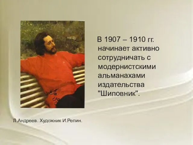 В 1907 – 1910 гг. начинает активно сотрудничать с модернистскими альманахами издательства "Шиповник". Л.Андреев. Художник И.Репин.