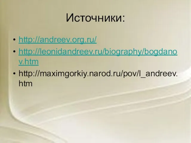 Источники: http://andreev.org.ru/ http://leonidandreev.ru/biography/bogdanov.htm http://maximgorkiy.narod.ru/pov/l_andreev.htm