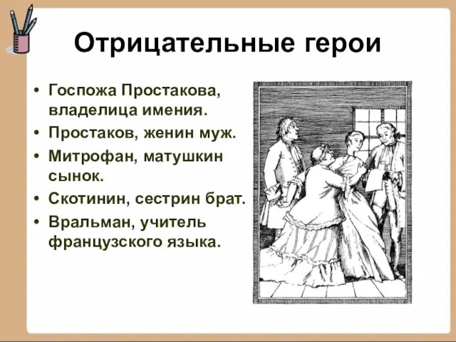 Отрицательные герои Госпожа Простакова, владелица имения. Простаков, женин муж. Митрофан, матушкин сынок.