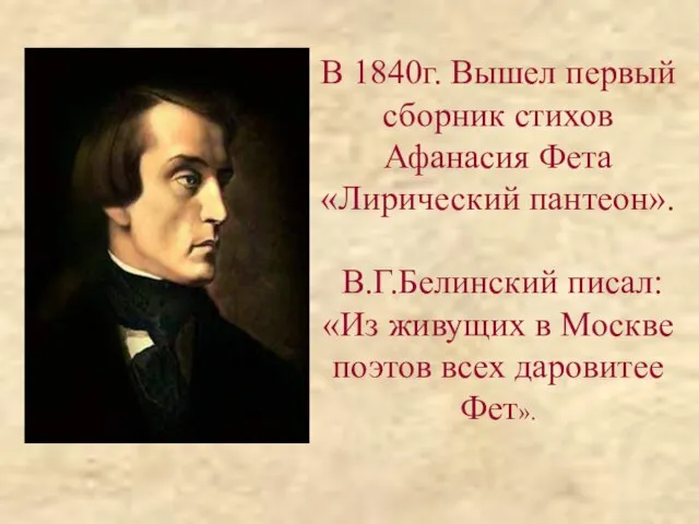 В 1840г. Вышел первый сборник стихов Афанасия Фета «Лирический пантеон». В.Г.Белинский писал: