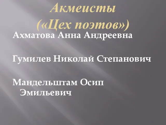 Акмеисты («Цех поэтов») Ахматова Анна Андреевна Гумилев Николай Степанович Мандельштам Осип Эмильевич