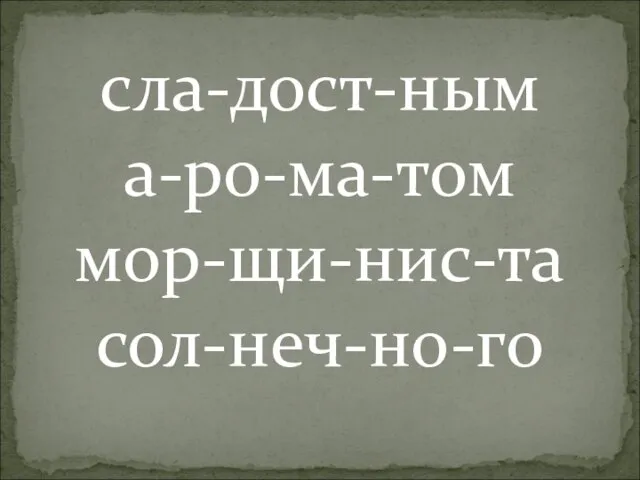 сла-дост-ным а-ро-ма-том мор-щи-нис-та сол-неч-но-го