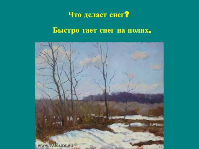 Быстро тает снег на полях. Что делает снег?