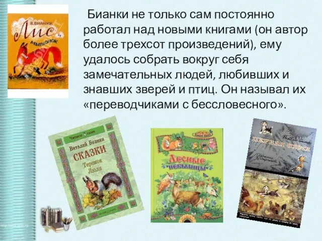 Бианки не только сам постоянно работал над новыми книгами (он автор более