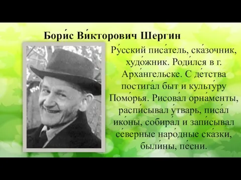 Бори́с Ви́кторович Шергин ́ Ру́сский писа́тель, ска́зочник, худо́жник. Роди́лся в г.Арха́нгельске. С