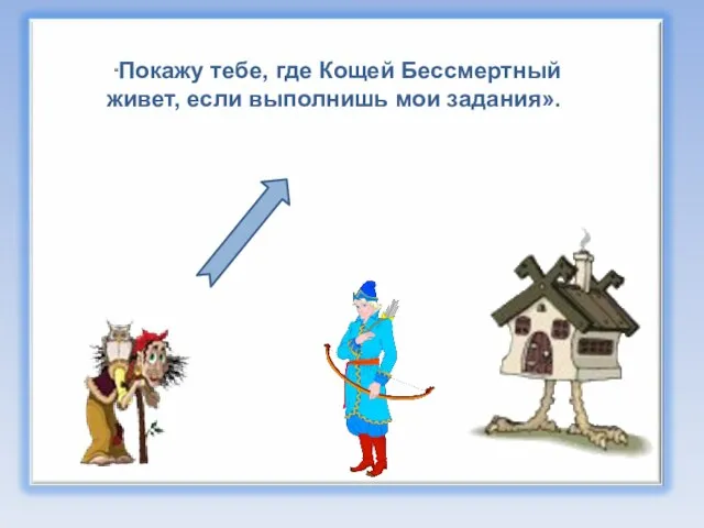 “Покажу тебе, где Кощей Бессмертный живет, если выполнишь мои задания».