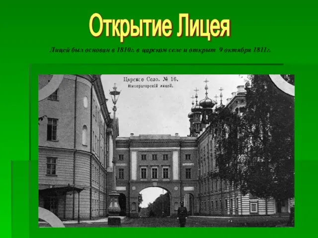 Лицей был основан в 1810г. в царском селе и открыт 9 октября 1811г. Открытие Лицея