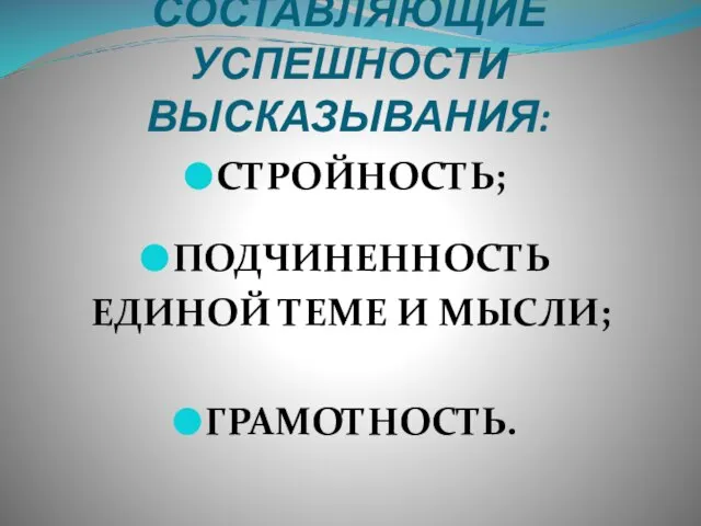 СОСТАВЛЯЮЩИЕ УСПЕШНОСТИ ВЫСКАЗЫВАНИЯ: СТРОЙНОСТЬ; ПОДЧИНЕННОСТЬ ЕДИНОЙ ТЕМЕ И МЫСЛИ; ГРАМОТНОСТЬ.