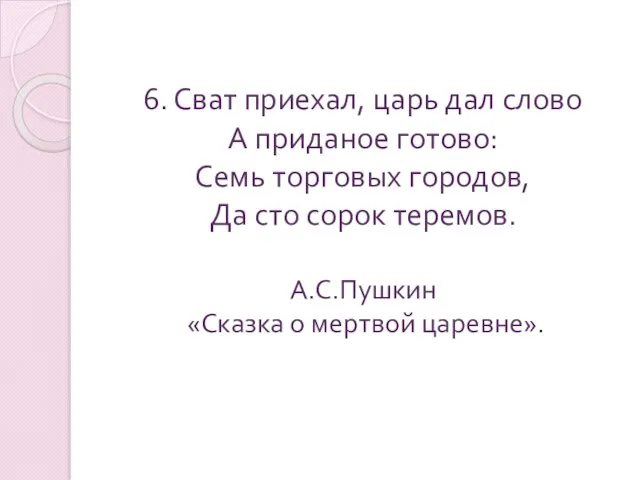 6. Сват приехал, царь дал слово А приданое готово: Семь торговых городов,