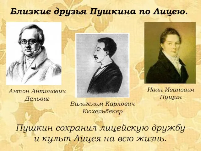 Антон Антонович Дельвиг Иван Иванович Пущин Близкие друзья Пушкина по Лицею. Пушкин