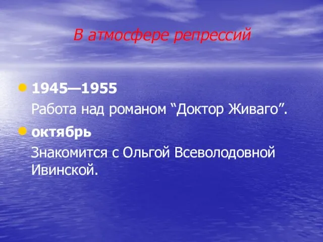 В атмосфере репрессий 1945—1955 Работа над романом “Доктор Живаго”. октябрь Знакомится с Ольгой Всеволодовной Ивинской.