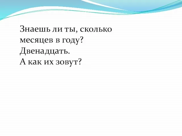 Знаешь ли ты, сколько месяцев в году? Двенадцать. А как их зовут?