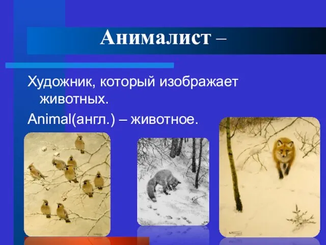 Анималист – Художник, который изображает животных. Animal(англ.) – животное.