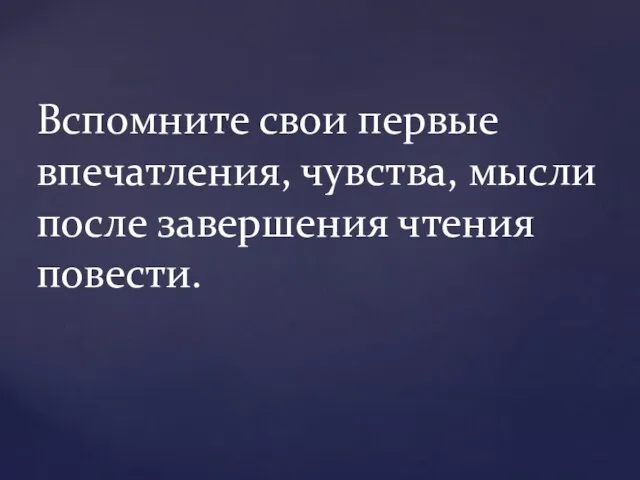 Вспомните свои первые впечатления, чувства, мысли после завершения чтения повести.