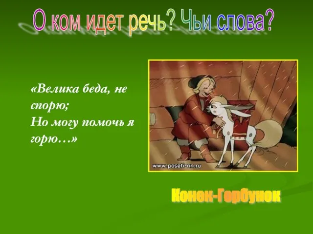 «Велика беда, не спорю; Но могу помочь я горю…» О ком идет речь? Чьи слова? Конек-Горбунок