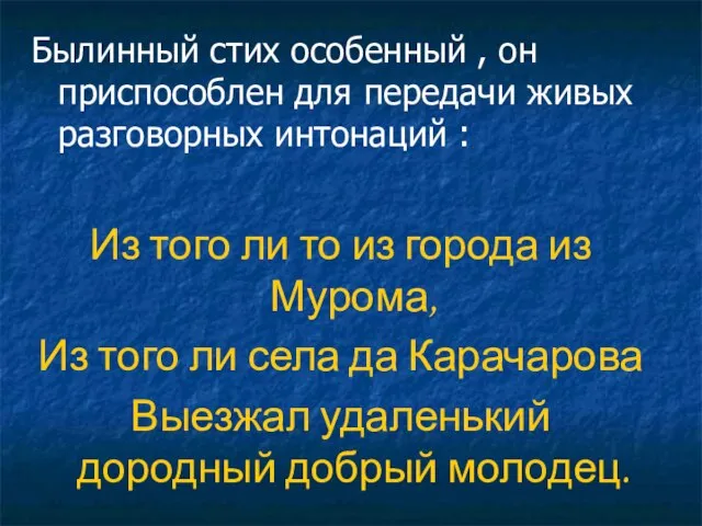 Былинный стих особенный , он приспособлен для передачи живых разговорных интонаций :