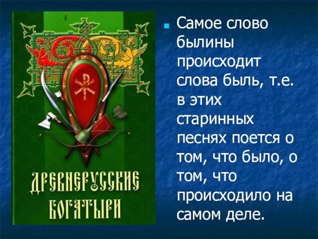 Самое слово былины происходит слова быль, т.е. в этих старинных песнях поется