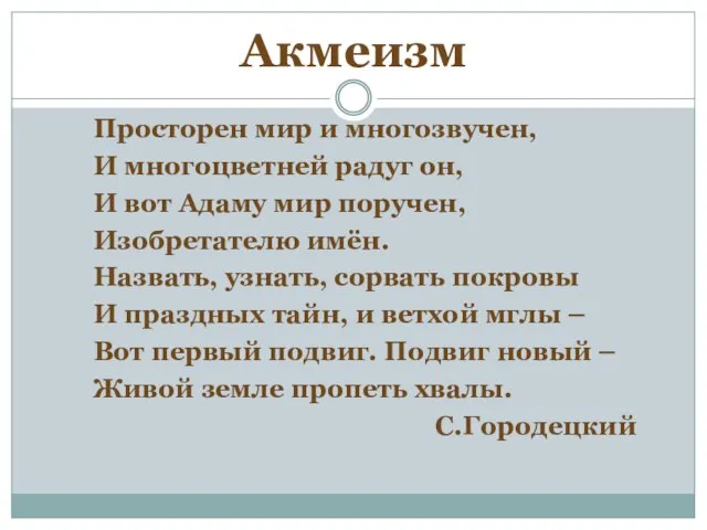 Акмеизм Просторен мир и многозвучен, И многоцветней радуг он, И вот Адаму