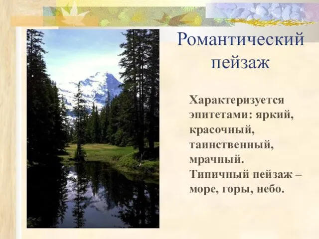 Романтический пейзаж Характеризуется эпитетами: яркий, красочный, таинственный, мрачный. Типичный пейзаж – море, горы, небо.