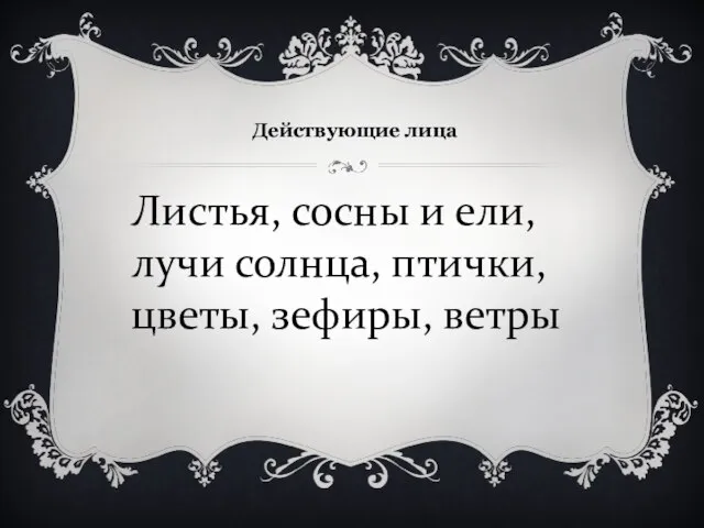 Действующие лица Листья, сосны и ели, лучи солнца, птички, цветы, зефиры, ветры