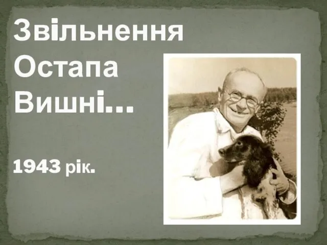 Звiльнення Остапа Вишнi… 1943 рiк.