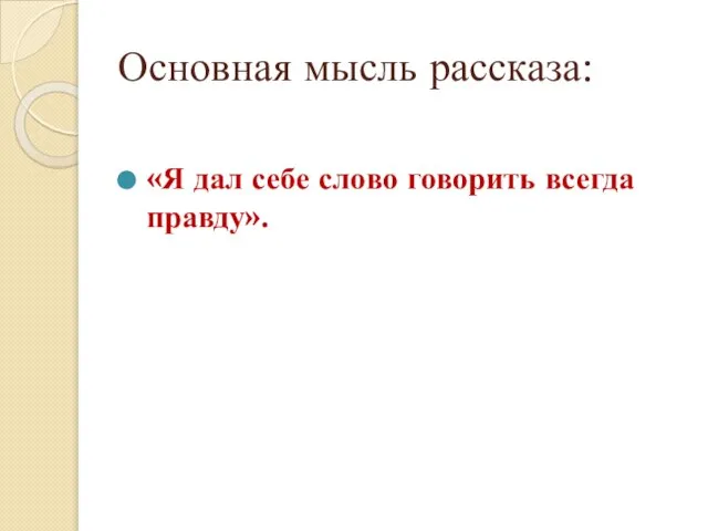 Основная мысль рассказа: «Я дал себе слово говорить всегда правду».