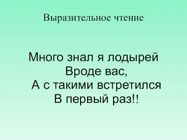 Выразительное чтение Много знал я лодырей Вроде вас, А с такими встретился В первый раз!!