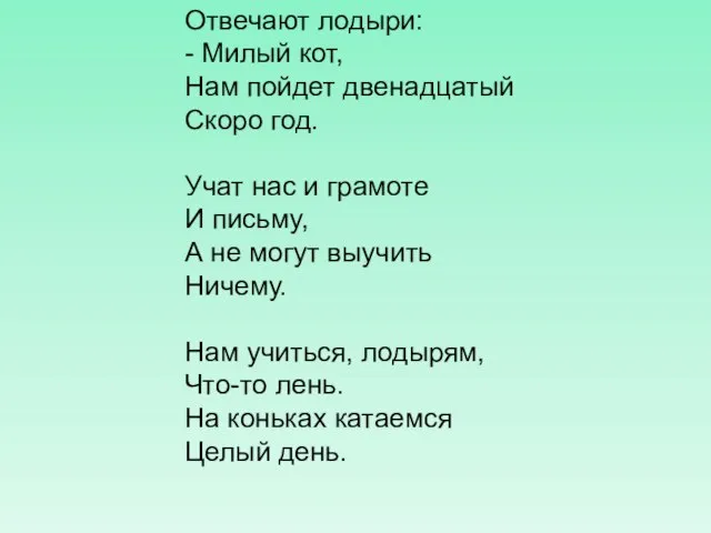 Отвечают лодыри: - Милый кот, Нам пойдет двенадцатый Скоро год. Учат нас